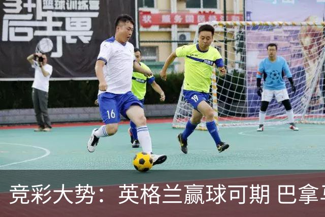 竞彩大势：英格兰赢球可期 巴拿马有望不败
