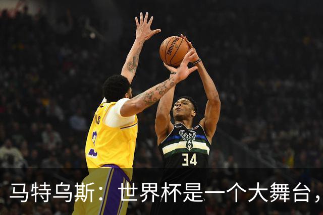 马特乌斯：世界杯是一个大舞台，它会对球员转会市场产生重大影响